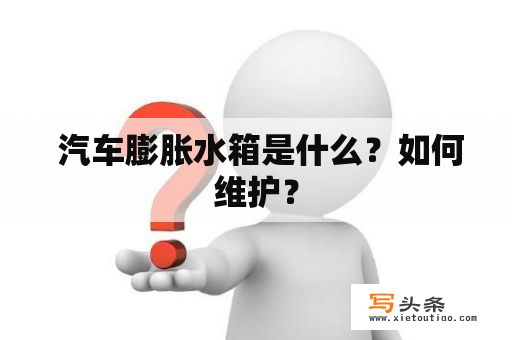  汽车膨胀水箱是什么？如何维护？