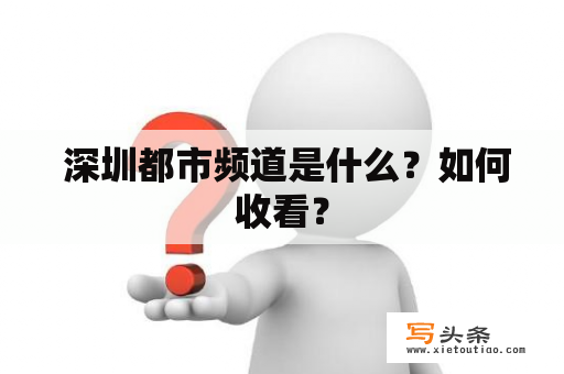  深圳都市频道是什么？如何收看？