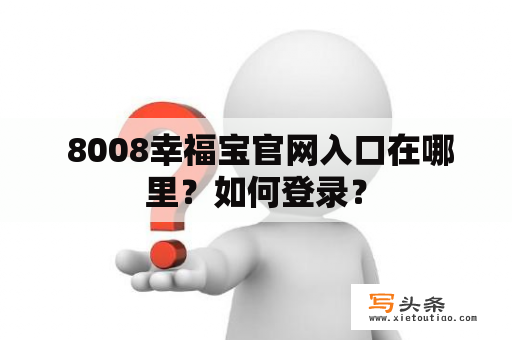  8008幸福宝官网入口在哪里？如何登录？