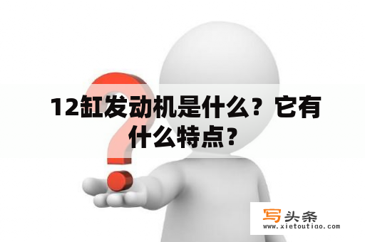  12缸发动机是什么？它有什么特点？