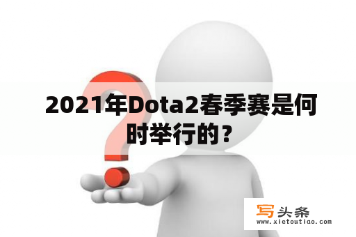  2021年Dota2春季赛是何时举行的？