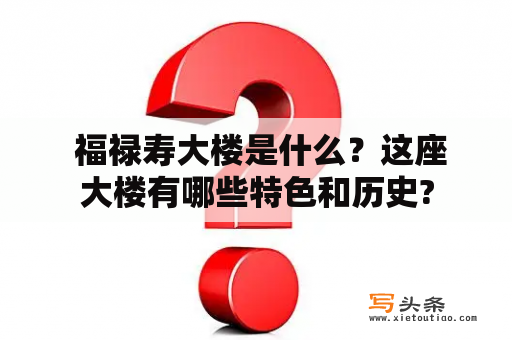  福禄寿大楼是什么？这座大楼有哪些特色和历史?