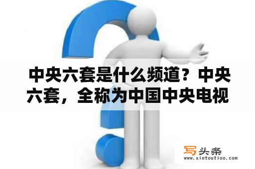  中央六套是什么频道？中央六套，全称为中国中央电视台第六频道，是中国国家级电视台之一，隶属于中国中央电视台。该频道于1996年创立，是中国电视史上第一个专门面向青少年的电视频道，也是中国电视史上第一个采用卫星传输的频道之一。中央六套主要面向青少年、儿童和家庭观众，以提供优质、有趣、寓教于乐的节目为宗旨，涵盖了新闻、科教、文艺、体育等多个领域，是中国电视文化的重要组成部分。该频道在中国境内广受欢迎，也广泛传播至海外华人社区。