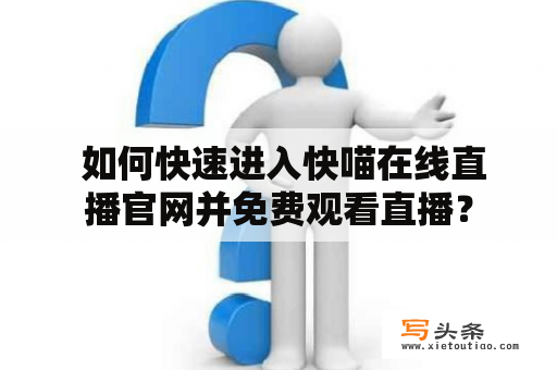  如何快速进入快喵在线直播官网并免费观看直播？