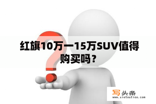  红旗10万一15万SUV值得购买吗？