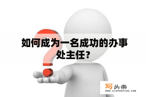  如何成为一名成功的办事处主任？