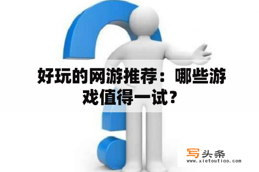  好玩的网游推荐：哪些游戏值得一试？