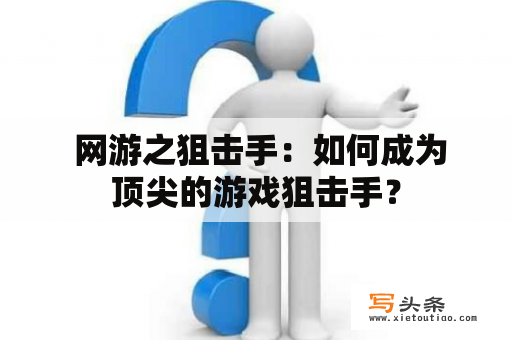  网游之狙击手：如何成为顶尖的游戏狙击手？