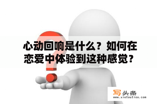  心动回响是什么？如何在恋爱中体验到这种感觉？