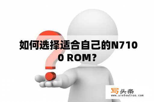  如何选择适合自己的N7100 ROM？