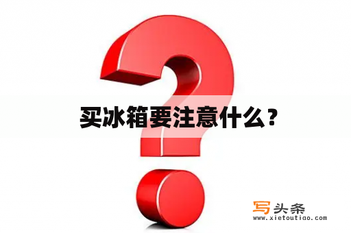  买冰箱要注意什么？