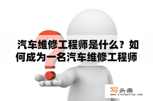  汽车维修工程师是什么？如何成为一名汽车维修工程师？