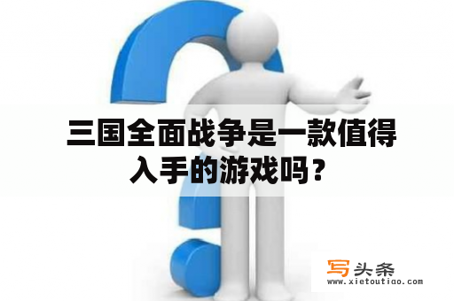  三国全面战争是一款值得入手的游戏吗？