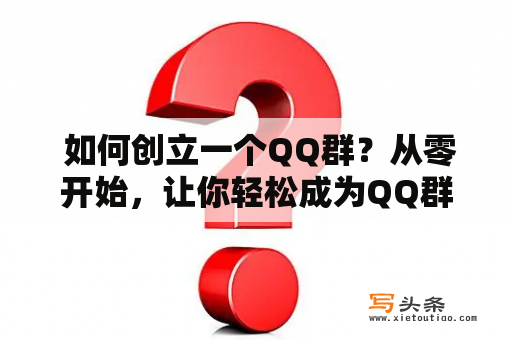  如何创立一个QQ群？从零开始，让你轻松成为QQ群主！