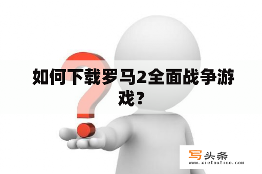  如何下载罗马2全面战争游戏？