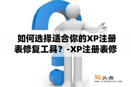  如何选择适合你的XP注册表修复工具？-XP注册表修复工具