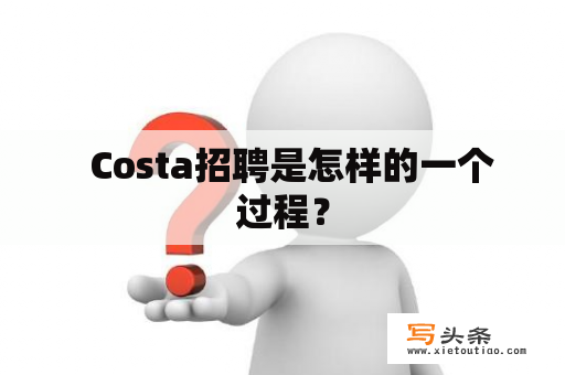   Costa招聘是怎样的一个过程？