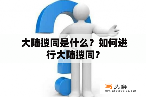  大陆搜同是什么？如何进行大陆搜同？