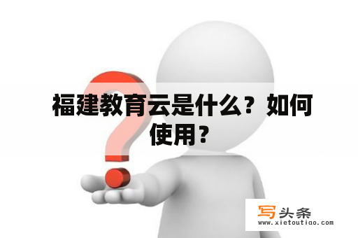  福建教育云是什么？如何使用？