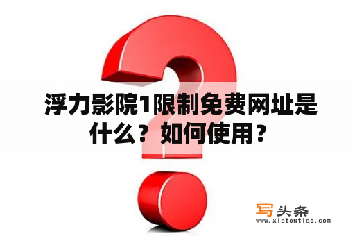  浮力影院1限制免费网址是什么？如何使用？