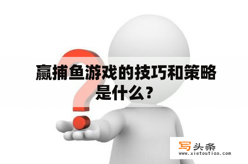  赢捕鱼游戏的技巧和策略是什么？