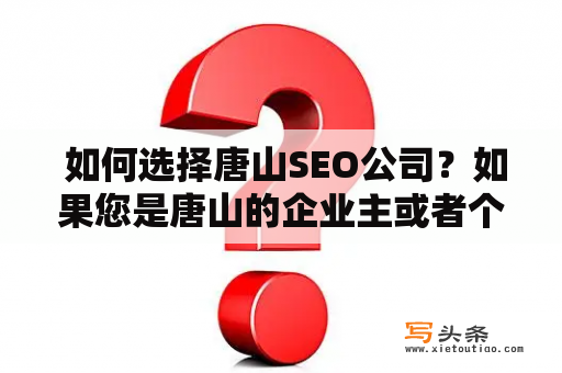  如何选择唐山SEO公司？如果您是唐山的企业主或者个人站长，想要提高自己的网站排名和流量，那么选择一家专业的SEO公司是非常重要的。但是，如何选择唐山SEO公司呢？以下是一些建议。