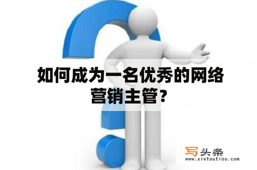  如何成为一名优秀的网络营销主管？