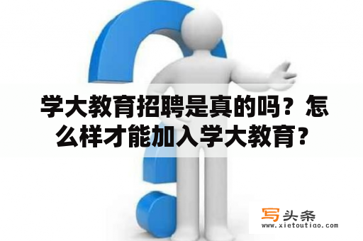  学大教育招聘是真的吗？怎么样才能加入学大教育？