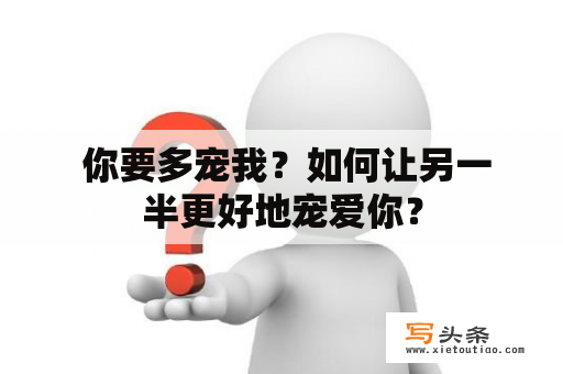  你要多宠我？如何让另一半更好地宠爱你？