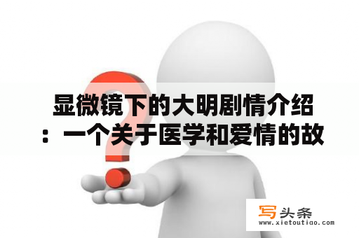  显微镜下的大明剧情介绍：一个关于医学和爱情的故事