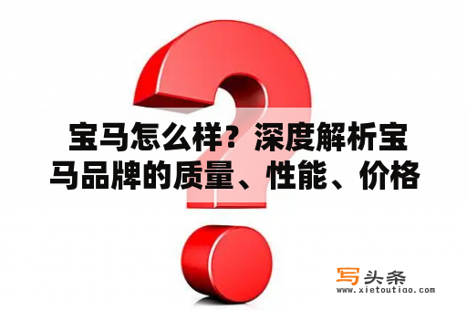  宝马怎么样？深度解析宝马品牌的质量、性能、价格等方面