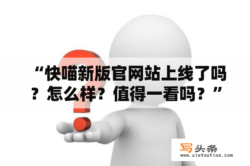  “快喵新版官网站上线了吗？怎么样？值得一看吗？”