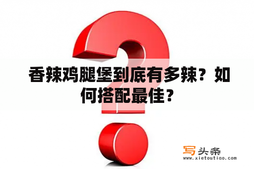  香辣鸡腿堡到底有多辣？如何搭配最佳？