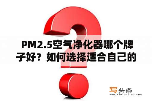  PM2.5空气净化器哪个牌子好？如何选择适合自己的空气净化器？