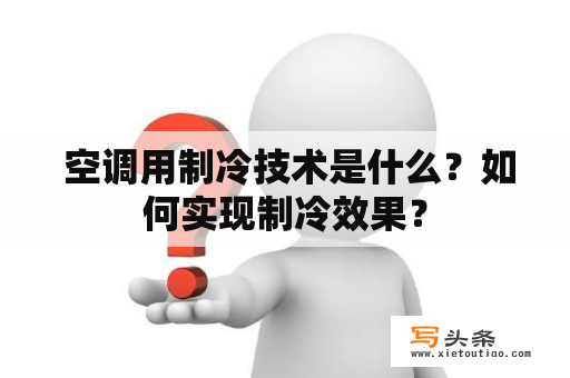  空调用制冷技术是什么？如何实现制冷效果？