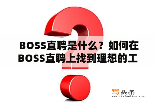  BOSS直聘是什么？如何在BOSS直聘上找到理想的工作？