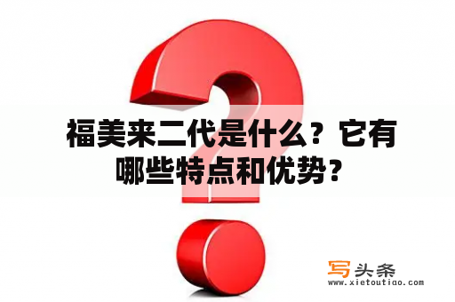  福美来二代是什么？它有哪些特点和优势？