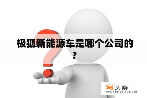  极狐新能源车是哪个公司的？