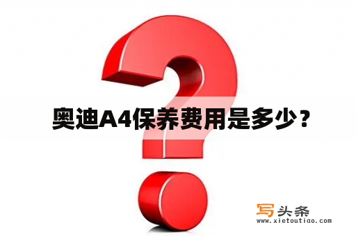  奥迪A4保养费用是多少？