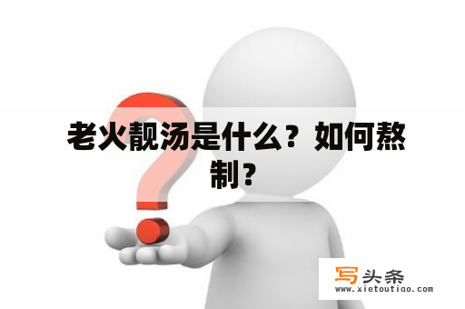  老火靓汤是什么？如何熬制？