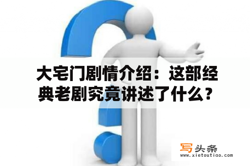  大宅门剧情介绍：这部经典老剧究竟讲述了什么？