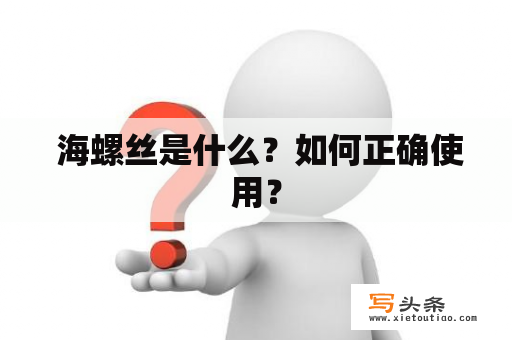  海螺丝是什么？如何正确使用？