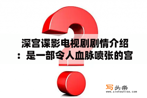  深宫谍影电视剧剧情介绍：是一部令人血脉喷张的宫廷阴谋剧