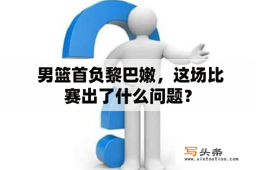  男篮首负黎巴嫩，这场比赛出了什么问题？