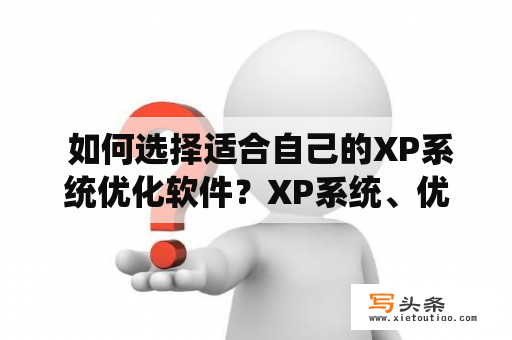  如何选择适合自己的XP系统优化软件？XP系统、优化软件、选择、适合、自己