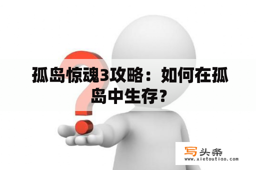  孤岛惊魂3攻略：如何在孤岛中生存？