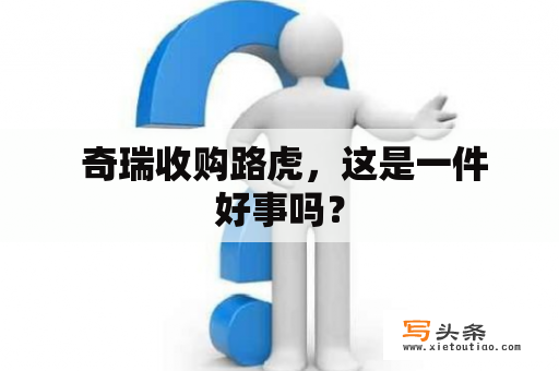  奇瑞收购路虎，这是一件好事吗？