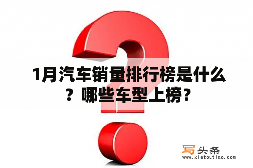  1月汽车销量排行榜是什么？哪些车型上榜？