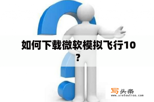  如何下载微软模拟飞行10？