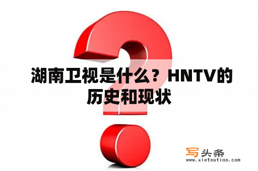  湖南卫视是什么？HNTV的历史和现状